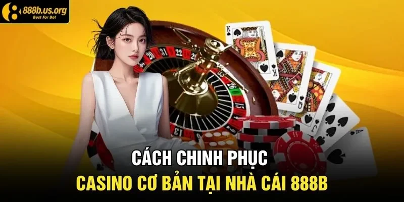 Cách chinh phục casino cơ bản tại nhà cái 888B