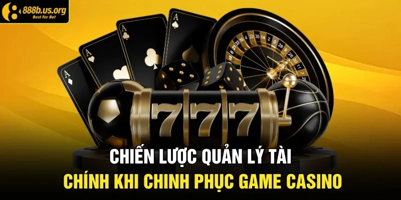 Chiến lược quản lý tài chính khi chinh phục game casino 
