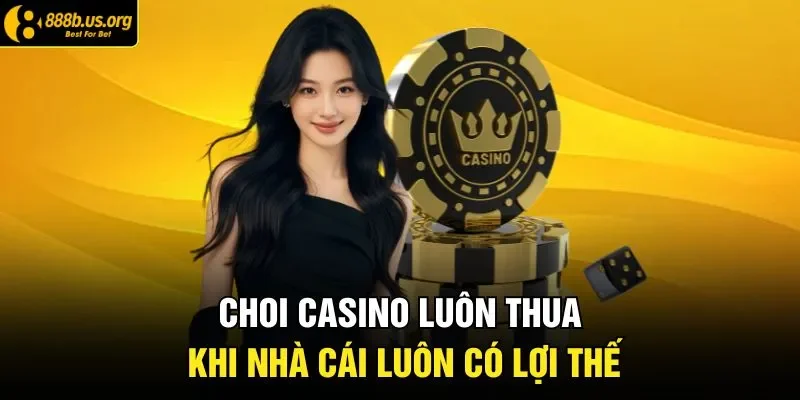 Choi casino luôn thua khi nhà cái luôn có lợi thế 