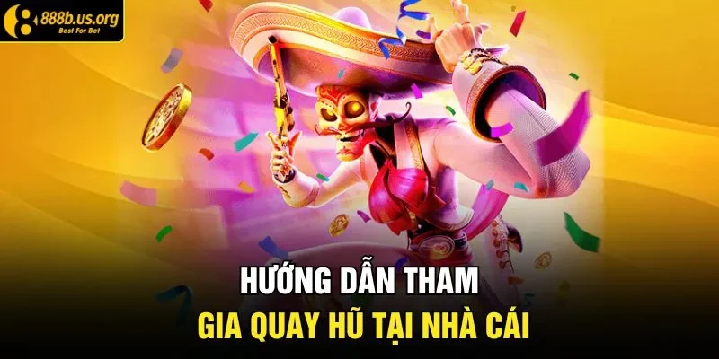 Hướng dẫn tham gia quay hũ tại nhà cái