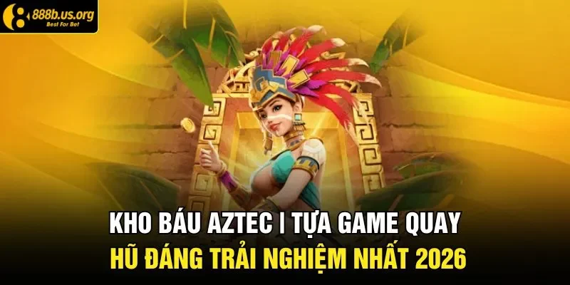 Kho Báu Aztec | Siêu Phẩm Slot Quay Hũ Nổi Bật Năm 2026