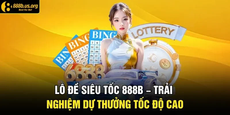 Lô Đề Siêu Tốc 888B – Trải Nghiệm Dự Thưởng Tốc Độ Cao