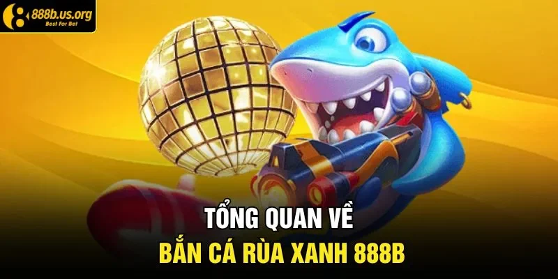 Tổng quan về bắn cá rùa xanh 888B