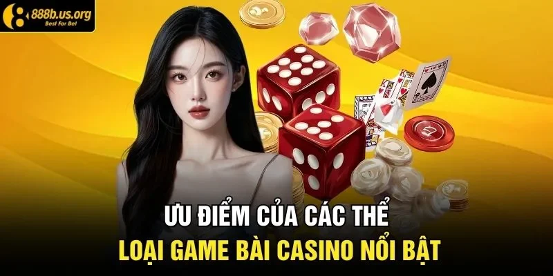 Ưu điểm của các thể loại game bài casino nổi bật